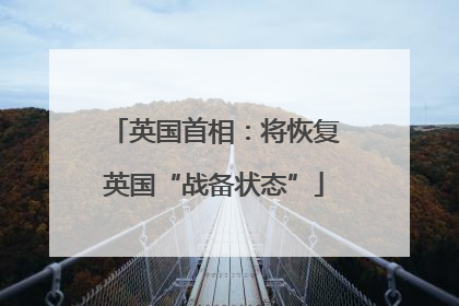 英国首相：将恢复英国“战备状态”