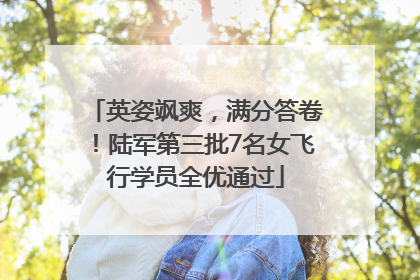 英姿飒爽，满分答卷！陆军第三批7名女飞行学员全优通过