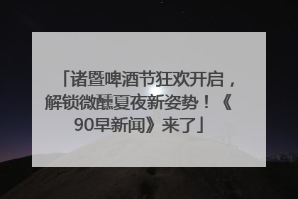 诸暨啤酒节狂欢开启，解锁微醺夏夜新姿势！《90早新闻》来了