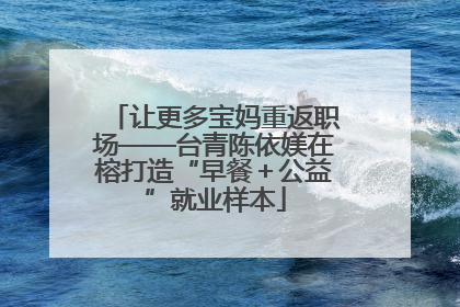 让更多宝妈重返职场——台青陈依媄在榕打造“早餐＋公益”就业样本