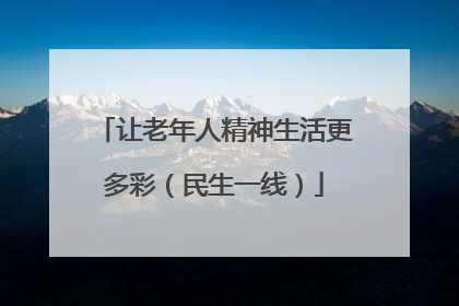 让老年人精神生活更多彩（民生一线）