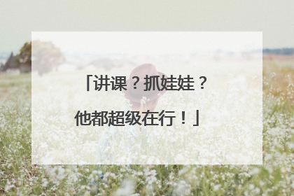 讲课？抓娃娃？他都超级在行！