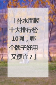 补水面膜十大排行榜10强，哪个牌子好用又便宜？