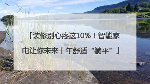 装修别心疼这10%！智能家电让你未来十年舒适“躺平”