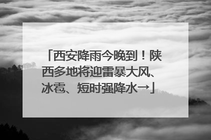 西安降雨今晚到！陕西多地将迎雷暴大风、冰雹、短时强降水→