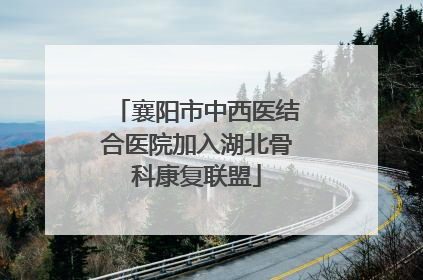 襄阳市中西医结合医院加入湖北骨科康复联盟