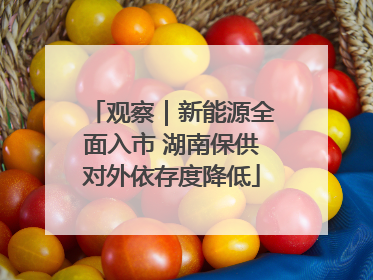 观察｜新能源全面入市 湖南保供对外依存度降低