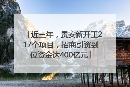 近三年，贵安新开工217个项目，招商引资到位资金达400亿元