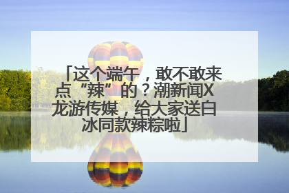 这个端午，敢不敢来点“辣”的？潮新闻X龙游传媒，给大家送白冰同款辣粽啦