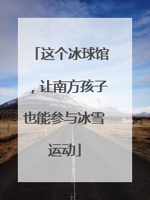 这个冰球馆，让南方孩子也能参与冰雪运动