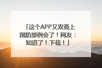 这个APP又双叒上国防部例会了！网友：知道了！下载！