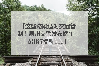 这些路段适时交通管制！泉州交警发布端午节出行提醒……