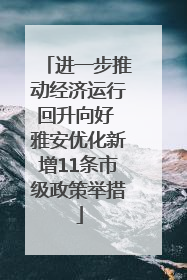 进一步推动经济运行回升向好 雅安优化新增11条市级政策举措