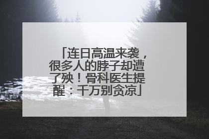 连日高温来袭，很多人的脖子却遭了殃！骨科医生提醒：千万别贪凉