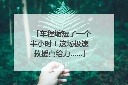 车程缩短了一个半小时！这场极速救援真给力……