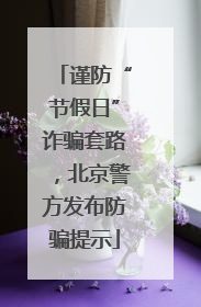 谨防“节假日”诈骗套路，北京警方发布防骗提示