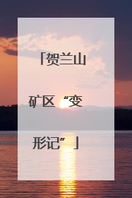 贺兰山矿区“变形记”