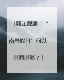 赣江观澜：“南昌假日”何以出圈出彩？