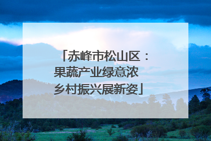 赤峰市松山区：果蔬产业绿意浓 乡村振兴展新姿