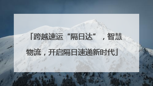 跨越速运“隔日达”，智慧物流，开启隔日速递新时代