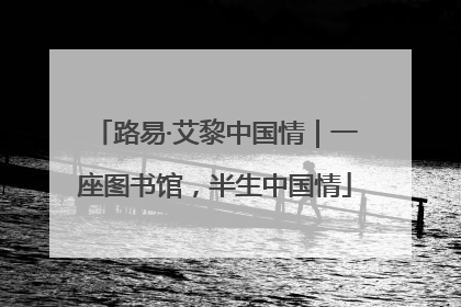路易·艾黎中国情｜一座图书馆，半生中国情
