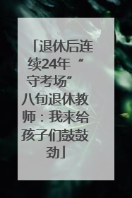 退休后连续24年“守考场” 八旬退休教师：我来给孩子们鼓鼓劲