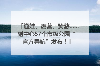 遛娃、露营、骑游……副中心57个市级公园“官方导航”发布！