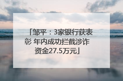 邹平：3家银行获表彰 年内成功拦截涉诈资金27.5万元