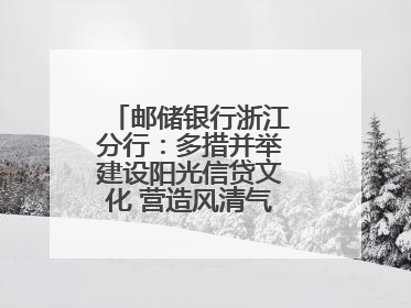 邮储银行浙江分行：多措并举建设阳光信贷文化 营造风清气正的金融生态