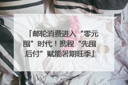 邮轮消费进入“零元囤”时代！携程“先囤后付”赋能暑期旺季