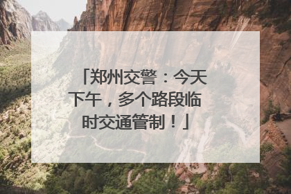 郑州交警：今天下午，多个路段临时交通管制！