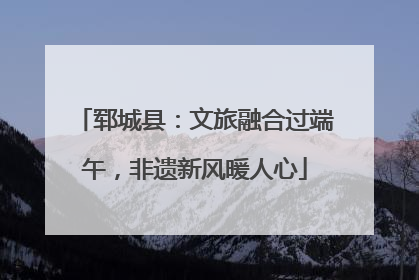 郓城县：文旅融合过端午，非遗新风暖人心