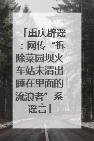 重庆辟谣：网传“拆除菜园坝火车站未清出睡在里面的流浪者”系谣言
