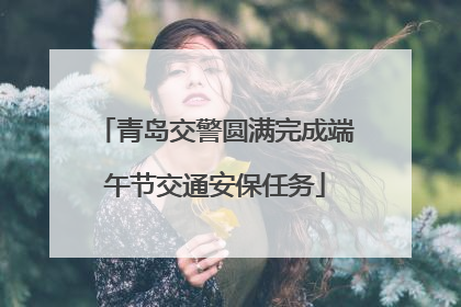 青岛交警圆满完成端午节交通安保任务