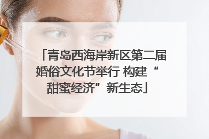 青岛西海岸新区第二届婚俗文化节举行 构建“甜蜜经济”新生态