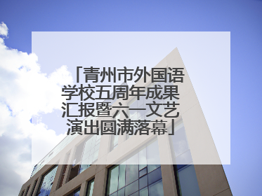 青州市外国语学校五周年成果汇报暨六一文艺演出圆满落幕