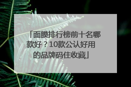 面膜排行榜前十名哪款好？10款公认好用的品牌码住收藏