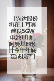 钧达股份将在土耳其建设5GW电池基地，阿曼基地预计今年年底建成投产