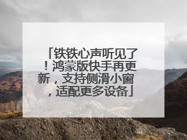 铁铁心声听见了！鸿蒙版快手再更新，支持侧滑小窗，适配更多设备