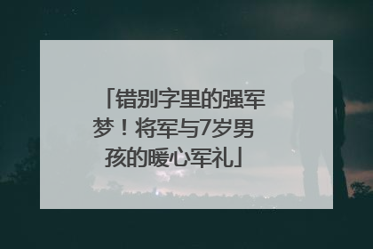 错别字里的强军梦！将军与7岁男孩的暖心军礼
