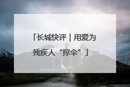 长城快评｜用爱为残疾人“撑伞”