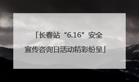 长春站“6.16”安全宣传咨询日活动精彩纷呈