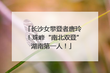 长沙女攀登者唐玲！珠峰“南北双登”湖南第一人！