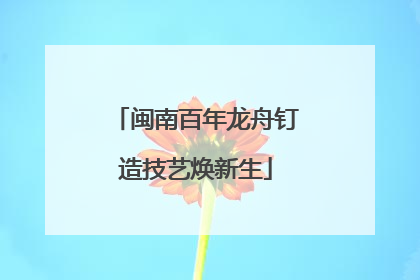 闽南百年龙舟钉造技艺焕新生