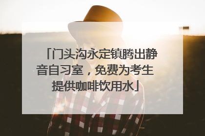 门头沟永定镇腾出静音自习室，免费为考生提供咖啡饮用水