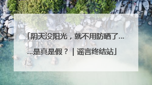阴天没阳光，就不用防晒了……是真是假？｜谣言终结站