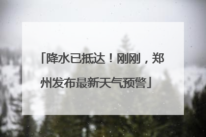 降水已抵达！刚刚，郑州发布最新天气预警