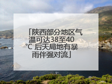 陕西部分地区气温可达38至40℃ 后天局地有暴雨伴强对流