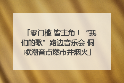 零门槛 皆主角！“我们的歌”路边音乐会 侗歌潮音点燃市井烟火
