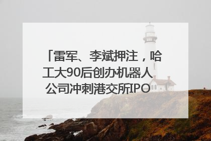 雷军、李斌押注，哈工大90后创办机器人公司冲刺港交所IPO｜IPO直通车